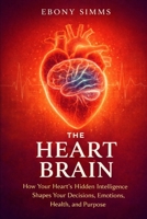 THE HEART BRAIN: How Your Heart's Hidden Intelligence Shapes Your Decisions, Emotions, Health, and Purpose B0GVZ4GBX2 Book Cover