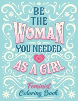 Be The Woman You Needed As A Girl Feminist Coloring Book: Girl Power Inspirational And Affirmation Feminism Coloring Pages For Adult Women and Little Girl B08PXCZHY6 Book Cover