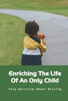 Enriching The Life Of An Only Child: Stop Worrying About Raising: Raising An Only Child B091GTZHYG Book Cover