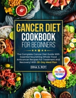 The Cancer Diet Cookbook For Beginners: The Complete Cancer Diet Guide With Essential Nourishing Whole-Food Anticancer Recipes For Treatment And ... Meal Plan With Premium Full Color Pictures 1805380702 Book Cover