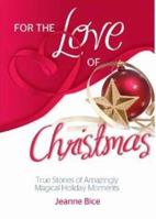 For the Love of Christmas: True Stories of Amazingly Magical Holiday Moments 0757317286 Book Cover