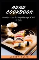 ADHD COOKBOOK: Nutrition Plan To Help Manage ADHD In Kids B088JKWKJN Book Cover