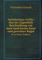 Architectura civilis: Das ist: Eigentlich Beschreibung wie man nach bester form und gerechter Regul fürs Erste: Palläst 5519052220 Book Cover