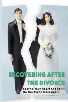 Recovering After The Divorce: Soothe Your Heart And Get It On The Right Track Again: Relationship Cure B08TZ6TDSF Book Cover