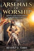 Arsenals of Worship: Armed and Dangerous for the Master's Use 1081837586 Book Cover