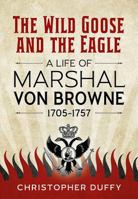 The Wild Goose and the Eagle: A Life of Marshal Von Browne 1705-1757 1912390949 Book Cover