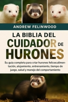 LA BIBLIA DEL CUIDADOR DE HURONES: Su guía completa para criar hurones felices: alimentación, alojamiento, entrenamiento, tiempo de juego, salud y manejo del comportamiento (Spanish Edition) B0FPR61MZF Book Cover