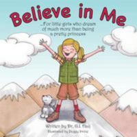 Believe in Me: For Little Girls Who Dream of Much More Than Being a Pretty Princess 1499254571 Book Cover