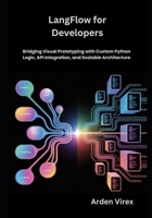 LangFlow for Developers: Bridging Visual Prototyping with Custom Python Logic, API Integration, and Scalable Architecture B0G7W4S91K Book Cover