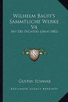 Wilhelm Bauff's Sammtliche Werke V4: Mit Des Dichters Leben (1882) 116813479X Book Cover