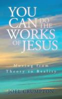 You Can Do the Works of Jesus: Moving from Theory to Reality 1530380073 Book Cover