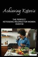 Achieving Ketosis: The Perfect Ketogenic Recipes For Women Over 50 B09TDSP5SY Book Cover