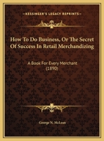 How To Do Business, Or The Secret Of Success In Retail Merchandizing: A Book For Every Merchant 1104093839 Book Cover
