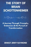 THE STORY OF BRIAN SCHOTTENHEIMER: A Journey Through Triumphs, Endeavors & the Pursuit of Transformation B0DV4M36ZM Book Cover