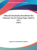 Officieele Bescheiden Betreffende Het Ontstaan Van De Oorlog Tegen Atjeh In 1873 (1881) 1160219044 Book Cover