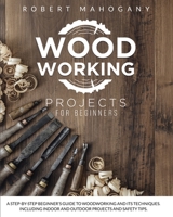 Woodworking Projects for Beginners: A Step-By-Step Beginner's Guide To Woodworking and Its Techniques. Including Indoor and Outdoor Projects and Safety Tips B08RT3SWYX Book Cover