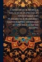 Condition juridique des sujets et protÃ(c)gÃ(c)s musulmans des puissances Ã(c)trangères dans l'empire ottoman et spÃ(c)cialement en Egypte (French Edition) 1024124797 Book Cover