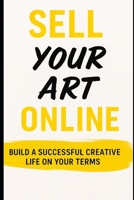 Sell Your Art Online: Build a Successful Creative Life on Your Terms: Step-by-Step Strategies for Artists to Market, Sell, and Thrive in the Digital Age B0FFYN872R Book Cover