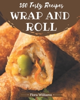 350 Tasty Wrap and Roll Recipes: The Best Wrap and Roll Cookbook that Delights Your Taste Buds B08KPXM2SS Book Cover