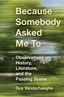 Because Somebody Asked Me To: Observations on History, Literature, and the Passing Scene 1771872586 Book Cover