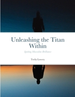 Unleashing the Titan Within: Igniting Masculine Brilliance 1312424699 Book Cover