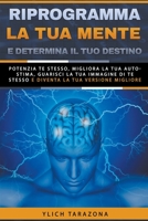 Riprogramma la tua mente e determina il tuo destino (Principi Di Base Per Il Successo E Leggi Preliminari del Successo) B0BJYJGBJJ Book Cover