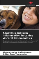 Apoptosis and skin inflammation in canine visceral leishmaniasis 6207206940 Book Cover