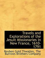 Travels and Explorations of the Jesuit Missionaries in New France, 1610-1791 1018949941 Book Cover