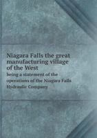 Niagara Falls the Great Manufacturing Village of the West Being a Statement of the Operations of the Niagara Falls Hydraulic Company 5518705182 Book Cover