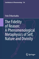 The Fidelity of Reason: A Phenomenological Metaphysics of Self, Nature and Divinity (Contributions to Phenomenology, 136) 3031830784 Book Cover