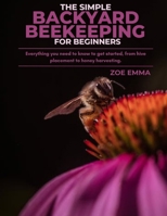 The Simple Backyard Beekeeping For Beginners: Everything you need to know to get started, from hive placement to honey harvesting B0CPVWHKMJ Book Cover