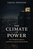 The Climate Of Power: How Wealth, Insulation, and Distance Quietly Reshape Reality B0GLPD52T2 Book Cover