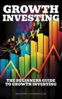Growth Investing: The Beginners Guide To Growth Investing B0BZ2YDGV2 Book Cover