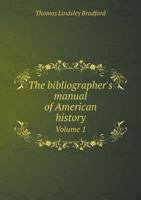 The bibliographer's manual of American history: containing an account of all state, territory, town and county histories relating to the United States ... useful bibliographical notes, together with 1172875634 Book Cover