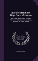 Interpleader in the High Court of Justice: And in the County Courts. Together with Forms of the Summonses, Orders, Affidavits, &C., Used Therein 1341107493 Book Cover