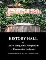 History Hall of Lake County, Ohio Fairgrounds: A Biographical Anthology 1499790481 Book Cover