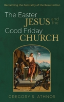 The Easter Jesus and the Good Friday Church: Reclaiming the Centrality of the Resurrection 1432774506 Book Cover