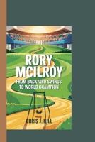 RORY MCILROY: From Backyard Swings to World Champion B0F5NZ6X6N Book Cover
