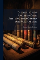 Die Biblischen Angaben Über Stiftung Und Grund Der Paschafeier Vom Allegoristisch-kabbalistischen Standpunkte Aus Betrachtet... 1275905307 Book Cover