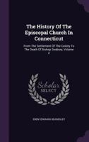 The History of the Episcopal Church in Connecticut, from the Settlement of the Colony to the Death of Bishop Seabury, Volume 2 1146902174 Book Cover