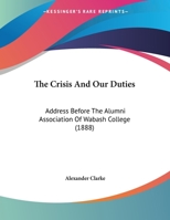 The Crisis And Our Duties: Address Before The Alumni Association Of Wabash College 1120741777 Book Cover