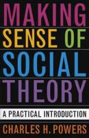 Making Sense of Social Theory: A Practical Introduction 0742530477 Book Cover