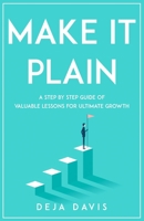 Make It Plain: A Step by Step Guide of Valuable Lessons for Ultimate Growth B08KSMZDSP Book Cover