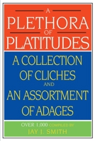 A Plethora of Platitudes: A Collection of Cliches and an Assortment of Adages 0595010202 Book Cover