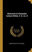 Memorial of Alexander Lyman Holley, C. E., LL. D 0469756640 Book Cover