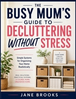 The Busy Mum's Guide To Decluttering Without Stress: Simple Systems for Organizing Your Home Realistically B0H4VDC92Y Book Cover