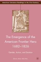 The Emergence of the American Frontier Hero 1682-1826: Gender, Action, and Emotion 0230621503 Book Cover