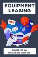 Equipment Leasing: Discover Over 360 Marketing And Selling Tips: Develop Marketing For Equipment Leases B09BY7XKLB Book Cover
