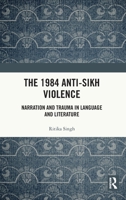 The 1984 Anti-Sikh Violence: Narration and Trauma in Language and Literature 1032451297 Book Cover