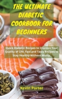 The Ultimate Diabetic Cookbook for Beginners: Quick Diabetic Recipes to Improve Your Quality of Life. Fast and Tasty Recipes to Stay Healthy Without Worry 1803251557 Book Cover